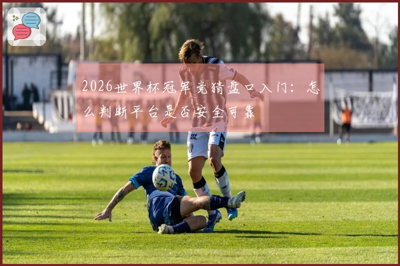 2026世界杯冠军竞猜盘口入门：怎么判断平台是否安全可靠
